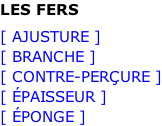 LES FERS [ AJUSTURE ] [ BRANCHE ] [ CONTRE-PERÇURE ] [ ÉPAISSEUR ] [ ÉPONGE ]